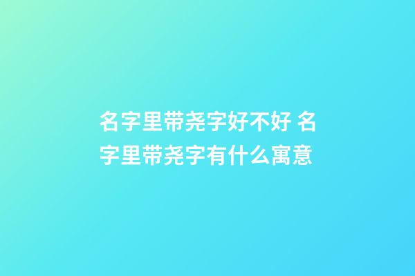 名字里带尧字好不好 名字里带尧字有什么寓意
